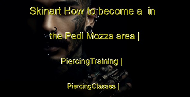 Skinart How to become a  in the Pedi Mozza area | PiercingTraining | PiercingClasses | SkinartTraining-France